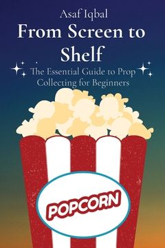 portada From Screen to Shelf: The Essential Guide to Prop Collecting for Beginners (en Inglés)