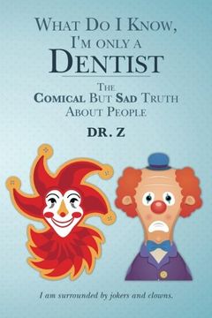 portada What Do I Know, I'm only a Dentist: The Comical But Sad Truth About People