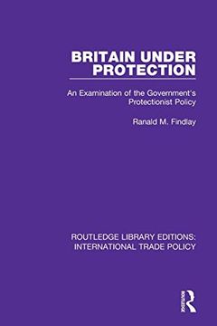 portada Britain Under Protection: An Examination of the Government's Protectionist Policy (Routledge Library Editions: International Trade Policy) (in English)