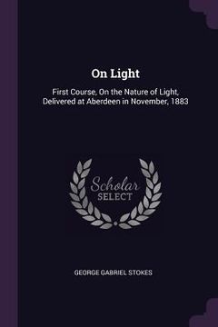 portada On Light: First Course, On the Nature of Light, Delivered at Aberdeen in November, 1883 (en Inglés)