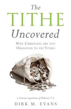 portada The Tithe Uncovered: Why Christians are not Obligated to pay Tithes (en Inglés)
