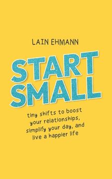 portada Start Small: Tiny Shifts to Boost Your Relationships, Simplify Your Day, and Live a Happier Life