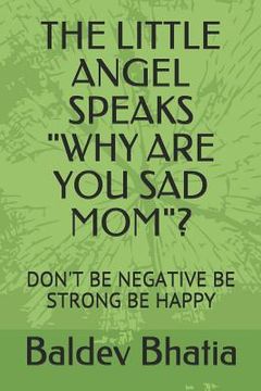 portada The Little Angel Speaks "why Are You Sad Mom"?: Don't Be Negative Be Strong Be Happy (en Inglés)