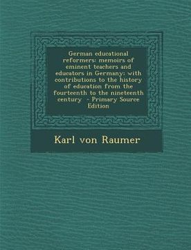 portada German Educational Reformers: Memoirs of Eminent Teachers and Educators in Germany; With Contributions to the History of Education from the Fourteen (en Inglés)