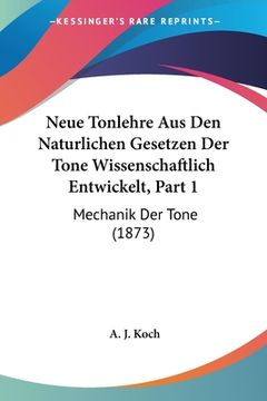portada Neue Tonlehre Aus Den Naturlichen Gesetzen Der Tone Wissenschaftlich Entwickelt, Part 1: Mechanik Der Tone (1873) (in German)