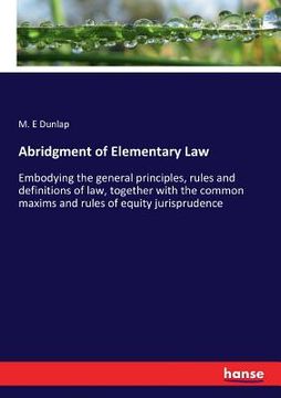 portada Abridgment of Elementary Law: Embodying the general principles, rules and definitions of law, together with the common maxims and rules of equity ju (in English)