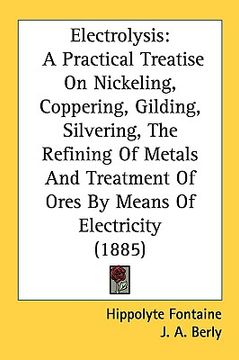 portada electrolysis: a practical treatise on nickeling, coppering, gilding, silvering, the refining of metals and treatment of ores by mean (in English)