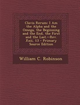 portada Clavis Rerum: I Am the Alpha and the Omega, the Beginning and the End, the First and the Last.--REV. XXII, 13 - Primary Source Editi (in Latin)