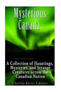 portada Mysterious Canada: A Collection of Hauntings, Mysteries, and Strange Creatures Across the Canadian Nation (in English)