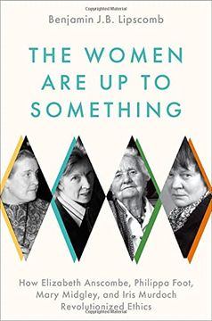 portada The Women are up to Something: How Elizabeth Anscombe, Philippa Foot, Mary Midgley, and Iris Murdoch Revolutionized Ethics (in English)