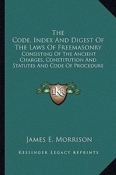 portada the code, index and digest of the laws of freemasonry: consisting of the ancient charges, constitution and statutes and code of procedure (en Inglés)