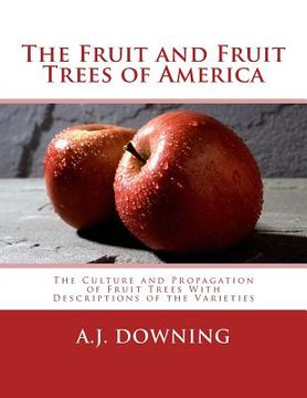 portada The Fruit and Fruit Trees of America: The Culture and Propagation of Fruit Trees With Descriptions of the Varieties (en Inglés)