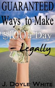 portada Guaranteed Ways to Make $100 a Day Legally (en Inglés)