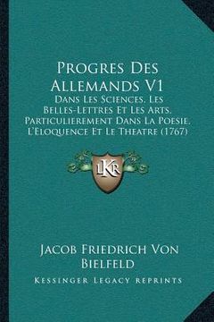 portada Progres Des Allemands V1: Dans Les Sciences, Les Belles-Lettres Et Les Arts, Particulierement Dans La Poesie, L'Eloquence Et Le Theatre (1767) (en Francés)