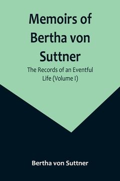 portada Memoirs of Bertha von Suttner: The Records of an Eventful Life (Volume I) (en Inglés)