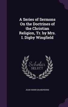 portada A Series of Sermons On the Doctrines of the Christian Religion, Tr. by Mrs. I. Digby Wingfield (in English)