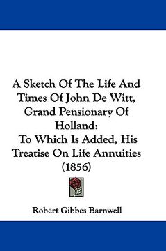 portada a sketch of the life and times of john de witt, grand pensionary of holland: to which is added, his treatise on life annuities (1856) (in English)