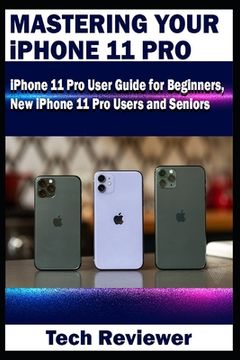 portada Mastering Your iPhone 11 Pro: iPhone 11 Pro User Guide for Beginners, New iPhone 11 Pro Users and Seniors (en Inglés)