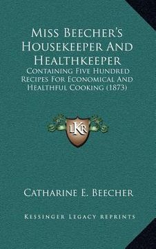 portada miss beecher's housekeeper and healthkeeper: containing five hundred recipes for economical and healthful cooking (1873) (en Inglés)
