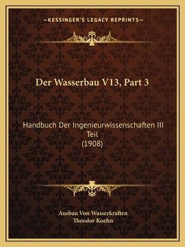 portada Der Wasserbau V13, Part 3: Handbuch Der Ingenieurwissenschaften III Teil (1908) (en Alemán)