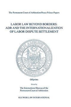 portada labor law beyond borders: adr and the internationalization of labor dispute settlement: papers emanating from the fifth pca international law seminar (en Inglés)