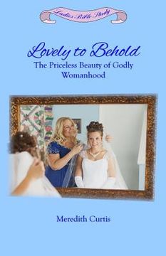 portada Lovely to Behold: The Priceless Beauty of Godly Womanhood (en Inglés)