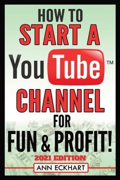 portada How to Start a Youtube Channel for fun & Profit 2021 Edition: The Ultimate Guide to Filming, Uploading & Promoting Your Videos for Maximum Income (in English)