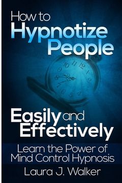 portada How to Hypnotize People Easily and Effectively: Learn the Power of Mind Control Hypnosis (en Inglés)