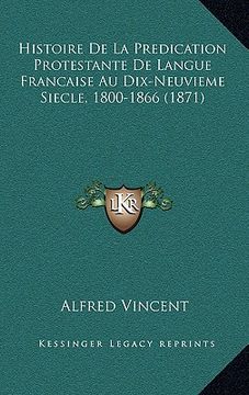 portada Histoire De La Predication Protestante De Langue Francaise Au Dix-Neuvieme Siecle, 1800-1866 (1871) (en Francés)