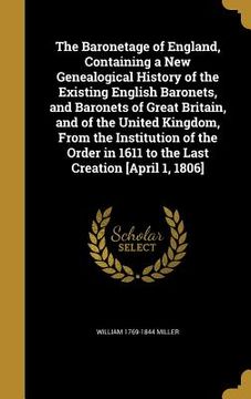 portada The Baronetage of England, Containing a New Genealogical History of the Existing English Baronets, and Baronets of Great Britain, and of the United Ki
