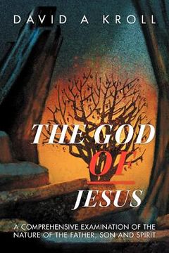 portada the god of jesus: a comprehensive examination of the nature of the father, son and spirit (en Inglés)