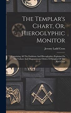 portada The Templar's Chart, or, Hieroglyphic Monitor: Containing all the Emblems and Hieroglyphics Explained in the Valiant and Magnanimous Orders of Knights of the red Cross (en Inglés)