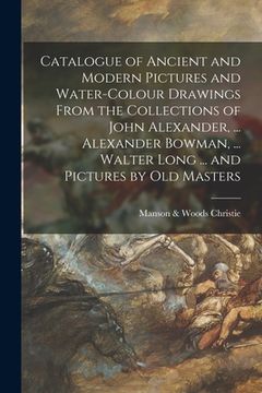 portada Catalogue of Ancient and Modern Pictures and Water-colour Drawings From the Collections of John Alexander, ... Alexander Bowman, ... Walter Long ... a (en Inglés)