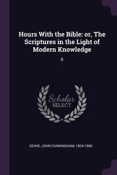 portada Hours With the Bible: or, The Scriptures in the Light of Modern Knowledge: 6 (en Inglés)