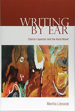 portada Writing by Ear: Clarice Lispector and the Aural Novel (University of Toronto Romance Series) (en Inglés)