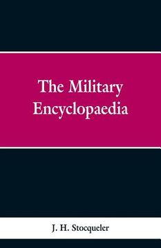 portada The Military Encyclopaedia: A Technical, Biographical, and Historical Dictionary, Referring Exclusively to the Military Sciences, the Memoirs of D (en Inglés)