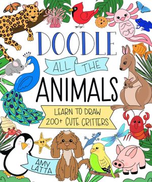 portada Doodle All the Animals!: Learn to Draw 200+ Cute Critters (en Inglés)