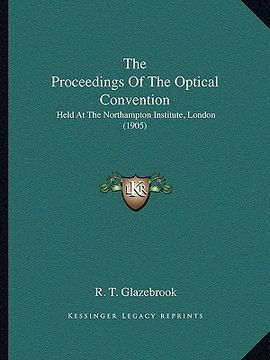 portada the proceedings of the optical convention: held at the northampton institute, london (1905) (en Inglés)