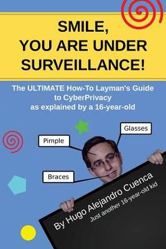 portada SMILE, you are under Surveillance!: The ULTIMATE HOW-TO LAYMAN'S GUIDE to CyberPrivacy, as explained by a 16-year-old. (en Inglés)