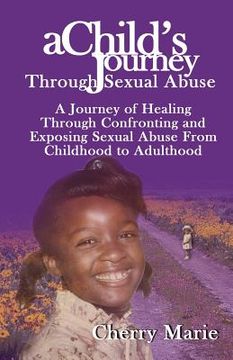portada a child's journey through sexual abuse: a journey of healing through confronting and exposing sexual abuse from childhood through adulthood (en Inglés)