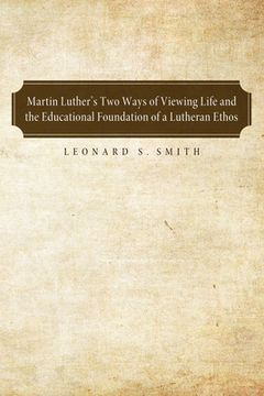 portada Martin Luther's Two Ways of Viewing Life and the Educational Foundation of a Lutheran Ethos (in English)