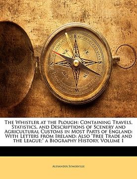 portada the whistler at the plough: containing travels, statistics, and descriptions of scenery and agricultural customs in most parts of england: with le (in English)