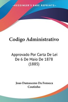 portada Codigo Administrativo: Approvado Por Carta De Lei De 6 De Maio De 1878 (1885)