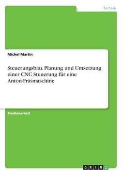 portada Steuerungsbau. Planung und Umsetzung einer CNC Steuerung für eine Anton-Fräsmaschine (in German)