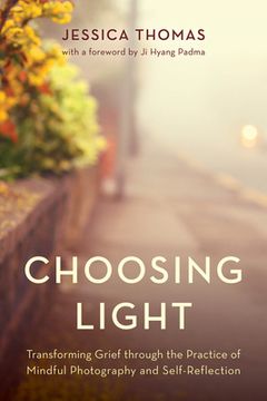 portada Choosing Light: Transforming Grief Through the Practice of Mindful Photography and Self-Reflection (en Inglés)