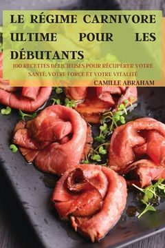 portada Le Régime Carnivore Ultime Pour Les Débutants: 100 Recettes Délicieuses Pour Récupérer Votre Santé, Votre Force Et Votre Vitalité (en Francés)