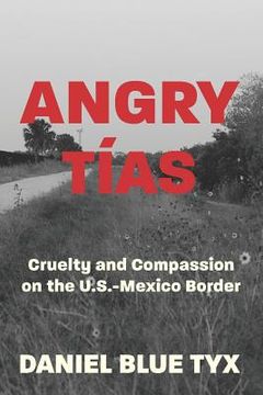 portada Angry Tías: Cruelty and Compassion on the U.S.-Mexico Border 