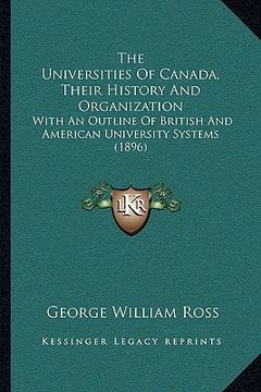 portada the universities of canada, their history and organization: with an outline of british and american university systems (1896) (in English)