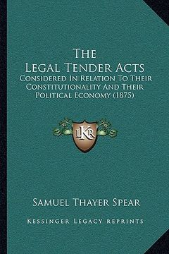 portada the legal tender acts: considered in relation to their constitutionality and their political economy (1875) (in English)