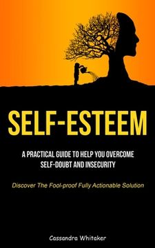 portada Self-Esteem: A Practical Guide To Help You Overcome Self-doubt And Insecurity (Discover The Fool-proof Fully Actionable Solution) (in English)